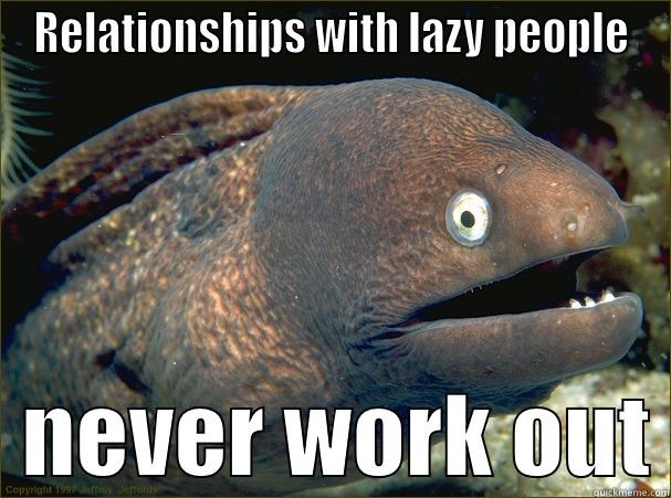 RELATIONSHIPS WITH LAZY PEOPLE   NEVER WORK OUT Bad Joke Eel