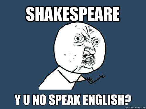 Shakespeare y u no speak english?  Y U No