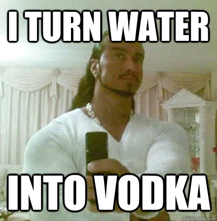 I turn water into vodka  Guido Jesus