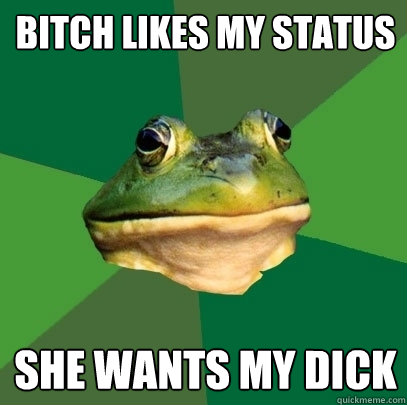 Bitch likes my status She wants my dick - Bitch likes my status She wants my dick  Foul Bachelor Frog