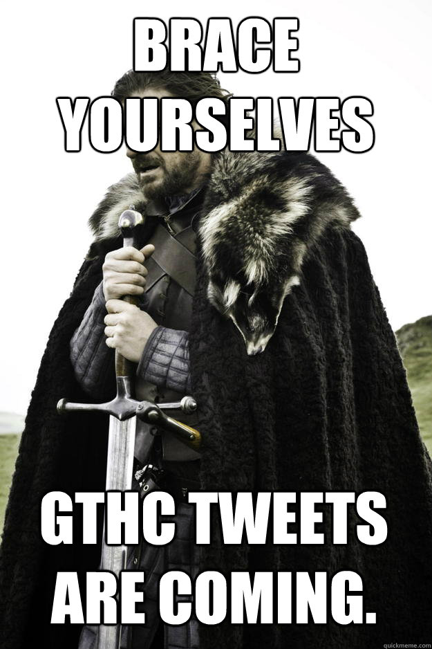 BRACE YOURSELVES
 GTHC TWEETS ARE COMING.  Winter is coming