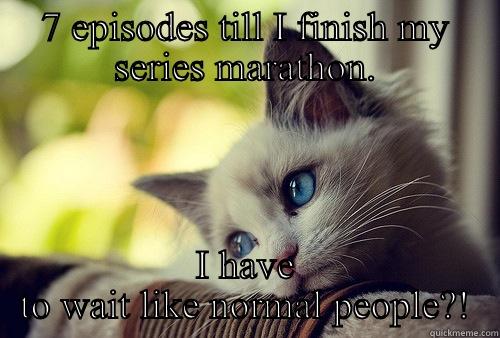 What do you mean I have to wait? - 7 EPISODES TILL I FINISH MY SERIES MARATHON. I HAVE TO WAIT LIKE NORMAL PEOPLE?! First World Problems Cat