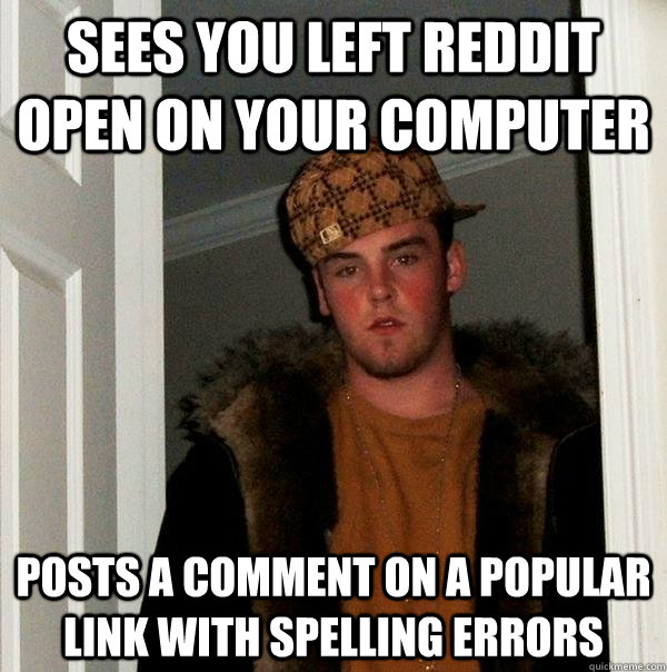 Sees You Left Reddit Open on your computer Posts a Comment on a popular link with spelling errors  Scumbag Steve