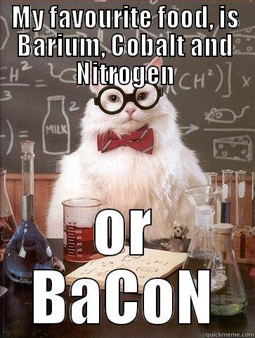 MY FAVOURITE FOOD, IS BARIUM, COBALT AND NITROGEN OR BACON Chemistry Cat