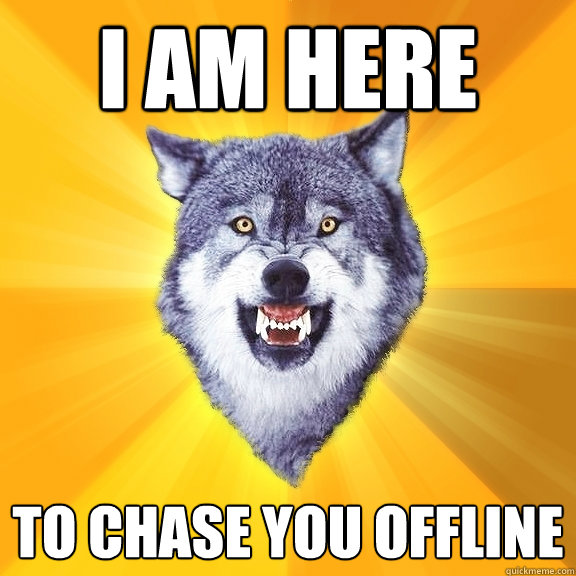 i am here to chase you offline  Courage Wolf