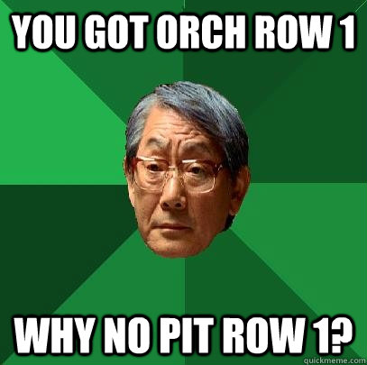 you got orch row 1 why no pit row 1?  High Expectations Asian Father