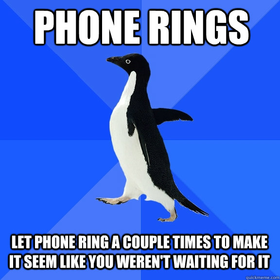 phone rings let phone ring a couple times to make it seem like you weren't waiting for it - phone rings let phone ring a couple times to make it seem like you weren't waiting for it  Socially Awkward Penguin