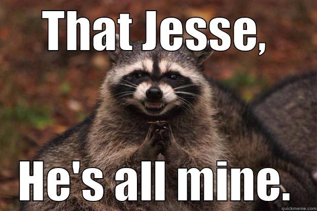 MINES, he's MINES - THAT JESSE, HE'S ALL MINE. Evil Plotting Raccoon