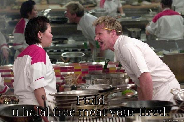  I TOLD U HALAL FREE MEAT YOUR FIRED. Gordon Ramsay