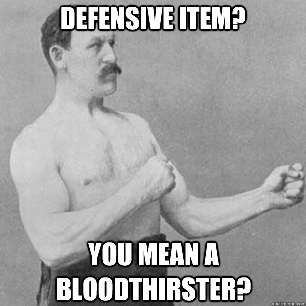 Defensive Item? you mean a Bloodthirster?  overly manly man