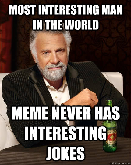 most interesting man in the world meme never has interesting jokes  The Most Interesting Man In The World