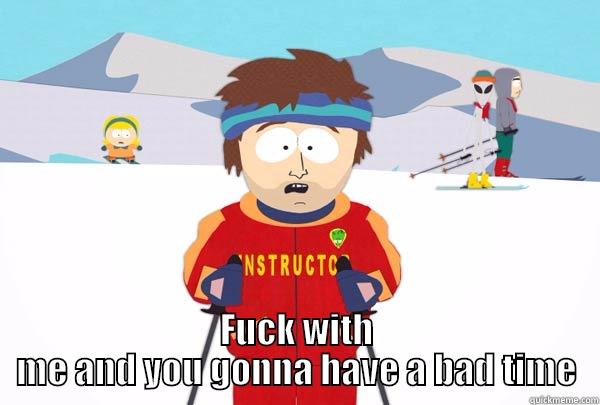  FUCK WITH ME AND YOU GONNA HAVE A BAD TIME Super Cool Ski Instructor