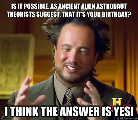 Is it possible, as ancient alien astronaut theorists suggest, that it's your birthday? i think the answer is YES!  Giorgio Tsoukalos bday