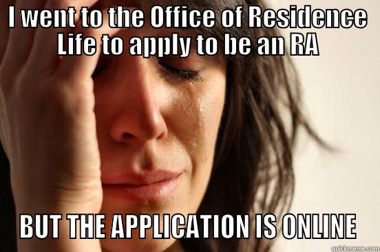 I WENT TO THE OFFICE OF RESIDENCE LIFE TO APPLY TO BE AN RA BUT THE APPLICATION IS ONLINE First World Problems