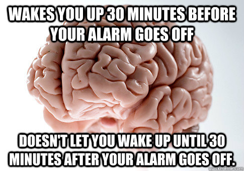 Wakes you up 30 minutes before your alarm goes off Doesn't let you wake up until 30 minutes after your alarm goes off.  Scumbag Brain