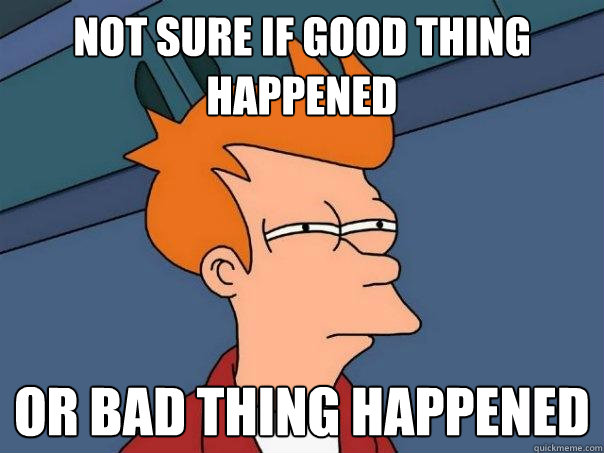 Not sure if good thing happened Or bad thing happened  Futurama Fry