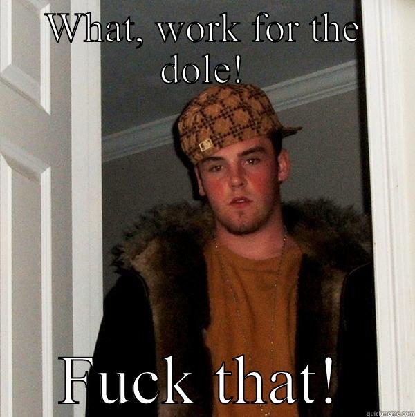 WHAT, WORK FOR THE DOLE! FUCK THAT! Scumbag Steve