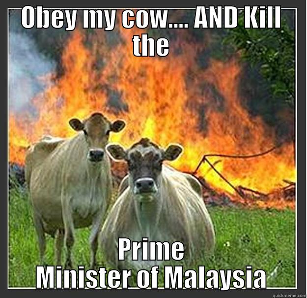 OBEY MY COW.... AND KILL THE PRIME MINISTER OF MALAYSIA Evil cows