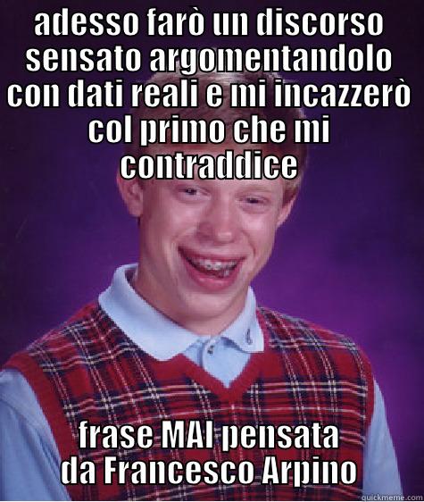 ADESSO FARÒ UN DISCORSO SENSATO ARGOMENTANDOLO CON DATI REALI E MI INCAZZERÒ COL PRIMO CHE MI CONTRADDICE FRASE MAI PENSATA DA FRANCESCO ARPINO Bad Luck Brian