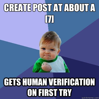 Create post at about a [7] gets human verification on first try - Create post at about a [7] gets human verification on first try  Success Kid