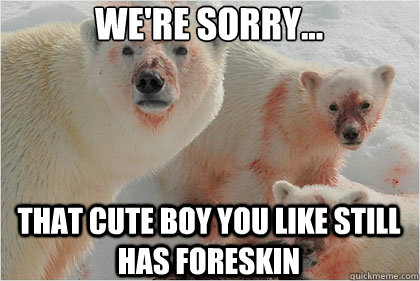 We're sorry... that cute boy you like still has foreskin  Bad News Bears