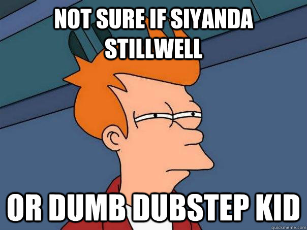 Not sure if Siyanda Stillwell or dumb dUBstEp KiD  Futurama Fry