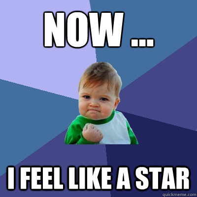 Now ...
 I feel like a star   Success Kid