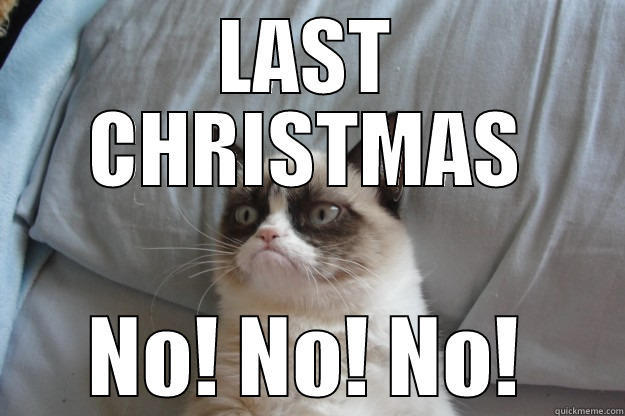 Last Christmas is not a Christmas song! - LAST CHRISTMAS NO! NO! NO! Grumpy Cat