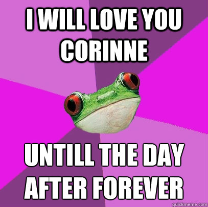 i will love you corinne untill the day after forever
  Foul Bachelorette Frog