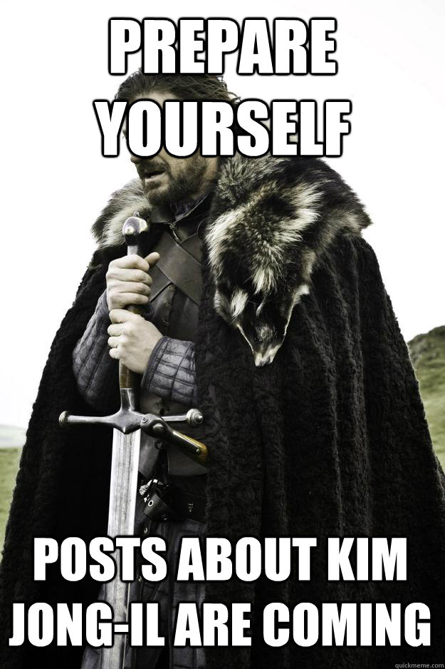 Prepare yourself Posts about Kim Jong-Il are coming  Winter is coming