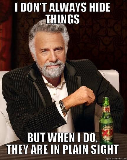 Hiding things - I DON'T ALWAYS HIDE THINGS BUT WHEN I DO, THEY ARE IN PLAIN SIGHT The Most Interesting Man In The World