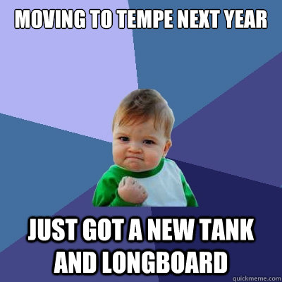 Moving to tempe next year just got a new tank and longboard  Success Kid