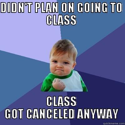 DIDN'T PLAN ON GOING TO CLASS CLASS GOT CANCELED ANYWAY 
