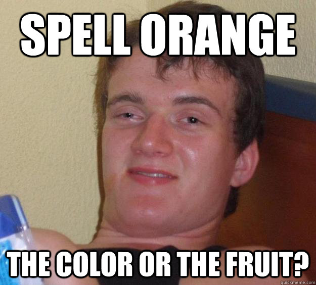 Spell orange The color or the fruit?  10 Guy