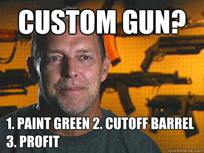 Custom Gun? 1. Paint Green 2. Cutoff Barrel 3. Profit  