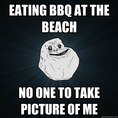 Eating BBQ at the beach No one to take Picture of me   Forever Alone