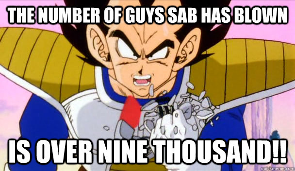 The number of guys Sab has blown IS OVER NINE THOUSAND!!  Based Vegeta