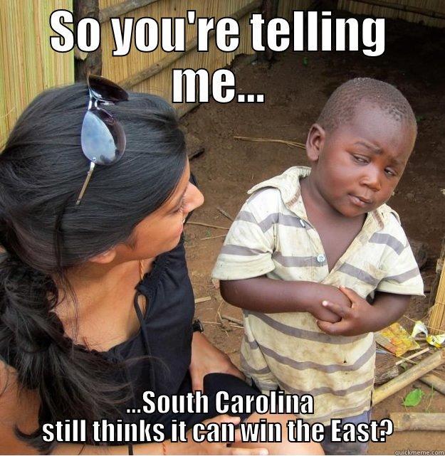 Ain't this the truth - SO YOU'RE TELLING ME... ...SOUTH CAROLINA STILL THINKS IT CAN WIN THE EAST?  Skeptical Third World Kid