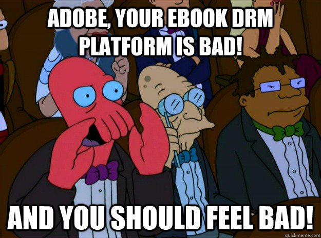 Adobe, your ebook drm platform is bad! And you should feel bad!  And you should feel bad