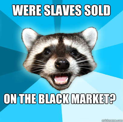 Were slaves sold on the Black Market?  Lame Pun Coon