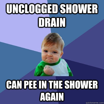 unclogged shower drain Can pee in the shower again  Success Kid