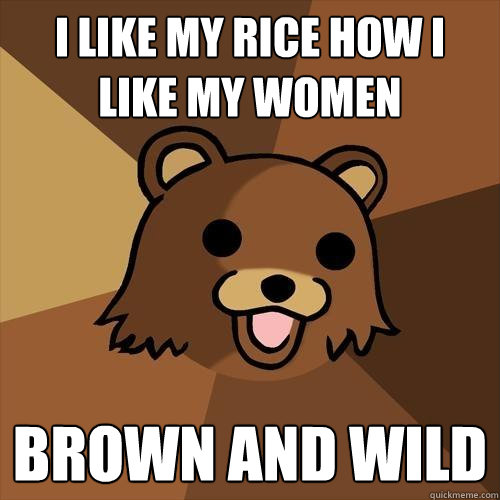 i like my rice how i like my women BROWN AND WILD  Pedobear