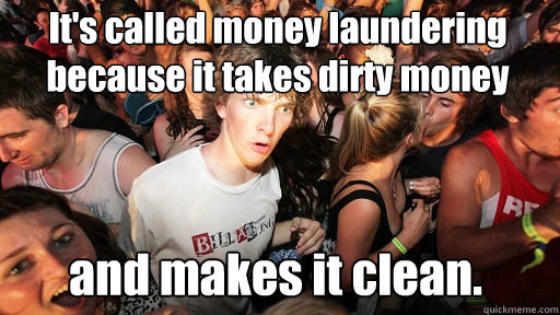 It's called money laundering because it takes dirty money
 and makes it clean. - It's called money laundering because it takes dirty money
 and makes it clean.  Sudden Clarity Clarence