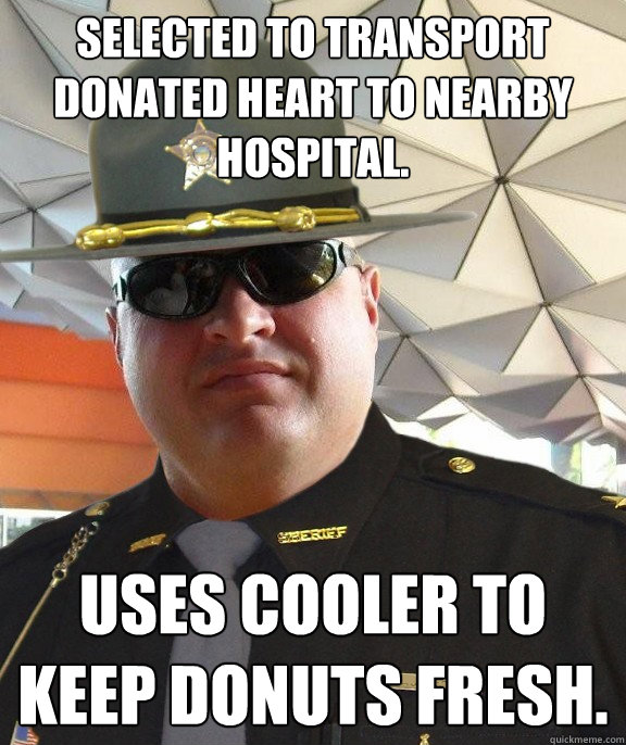 selected to transport donated heart to nearby hospital. uses cooler to keep donuts fresh.  Scumbag sheriff