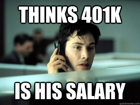 thinks 401k is his salary  - thinks 401k is his salary   Shitty Coworker