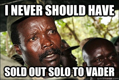 I never should have Sold out solo to vader  Kony