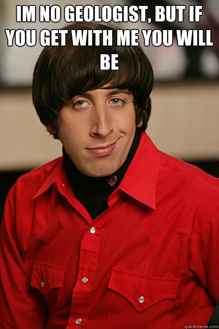 Im no geologist, but if you get with me you will be   Pickup Line Scientist