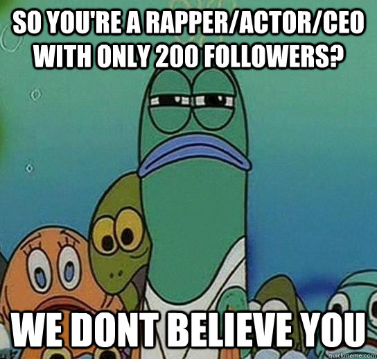 So you're a rapper/actor/Ceo with only 200 followers? We dont believe you  Serious fish SpongeBob