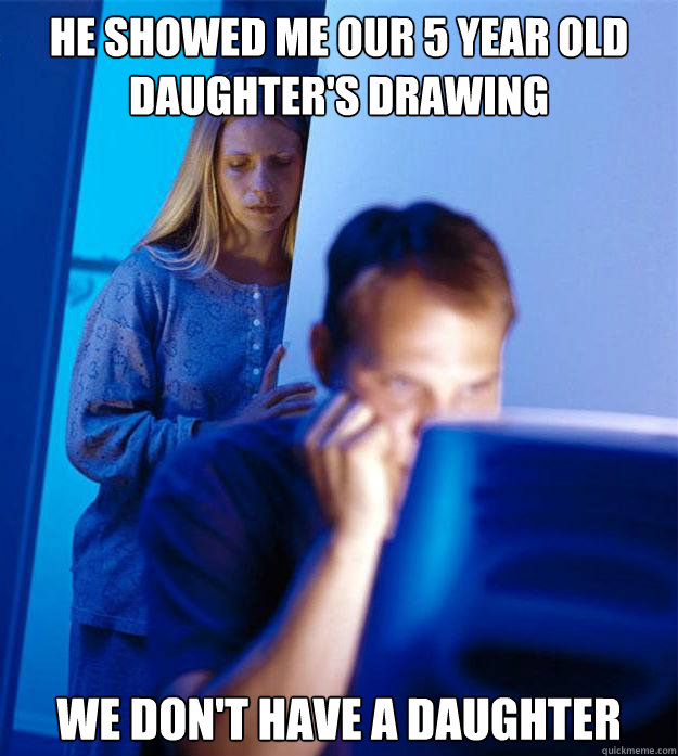 he showed me our 5 year old daughter's drawing we don't have a daughter  Redditors Wife