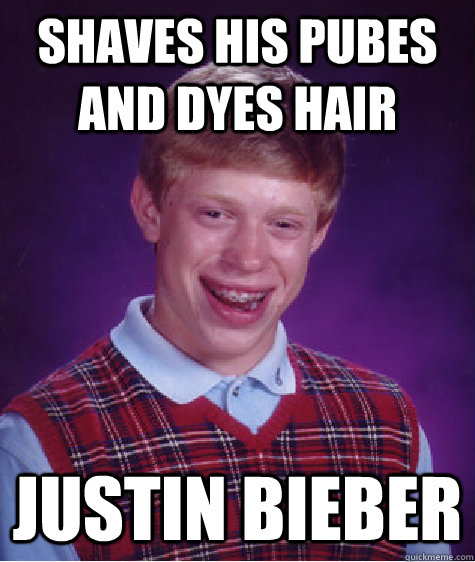 shaves his pubes and dyes hair justin bieber  Bad Luck Brian